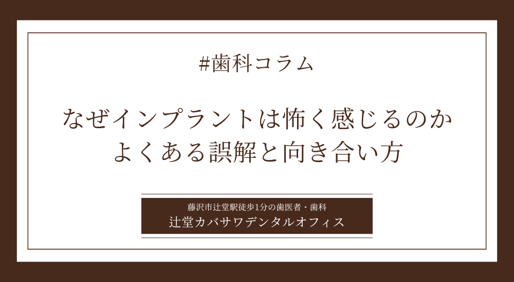 なぜインプラントは怖く感じるのか｜よくある誤解と向き合い方